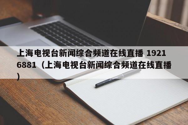 上海电视台新闻综合频道在线直播 19216881（上海电视台新闻综合频道在线直播）