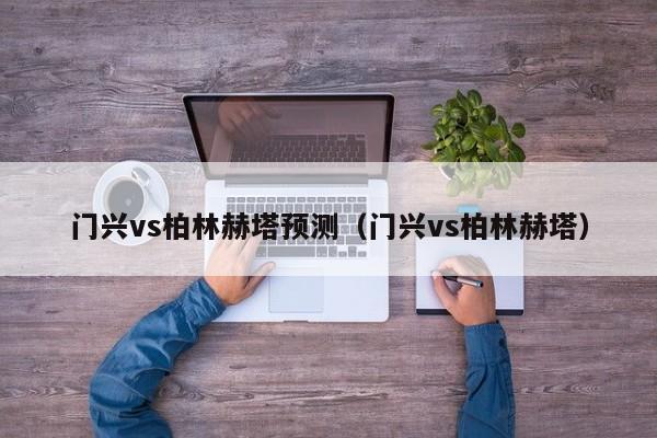 门兴vs柏林赫塔预测（门兴vs柏林赫塔）