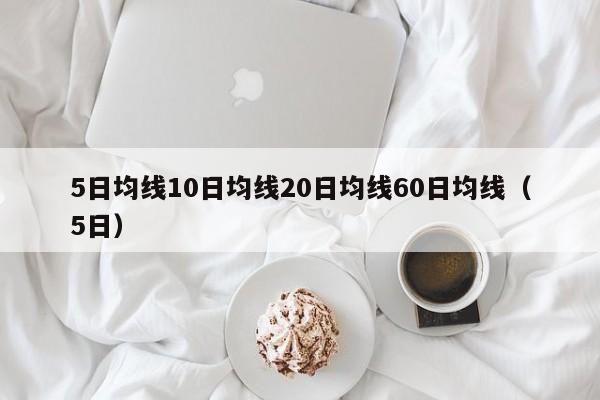 5日均线10日均线20日均线60日均线（5日）