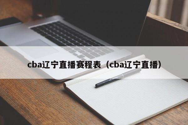 cba辽宁直播赛程表（cba辽宁直播）