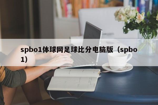 spbo1体球网足球比分电脑版（spbo1）