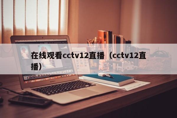 在线观看cctv12直播（cctv12直播）