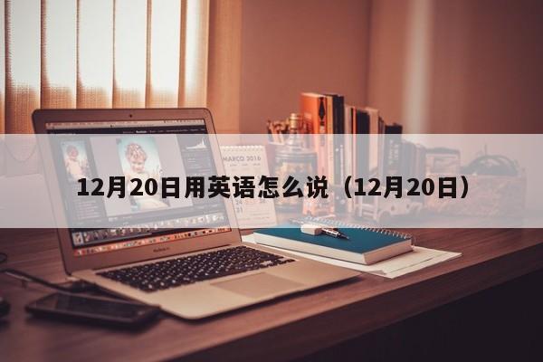 12月20日用英语怎么说（12月20日）