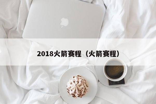 2018火箭赛程（火箭赛程）