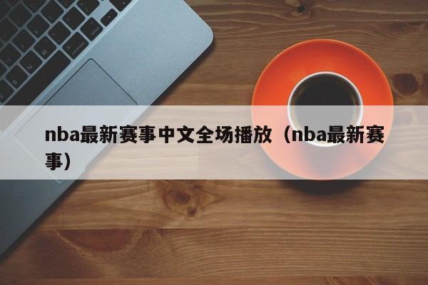 nba最新赛事中文全场播放（nba最新赛事）