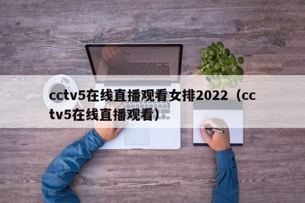 cctv5在线直播观看女排2022（cctv5在线直播观看）