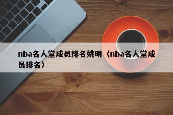 nba名人堂成员排名姚明（nba名人堂成员排名）