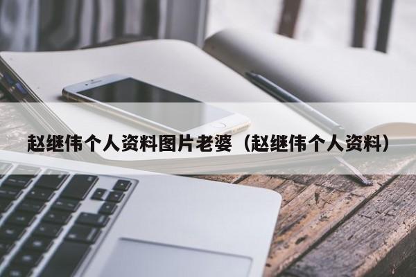 赵继伟个人资料图片老婆（赵继伟个人资料）