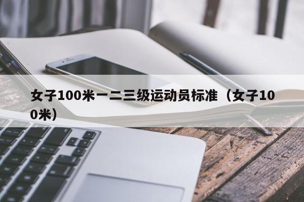 女子100米一二三级运动员标准（女子100米）