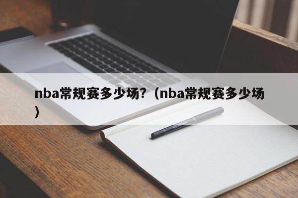 nba常规赛多少场?（nba常规赛多少场）