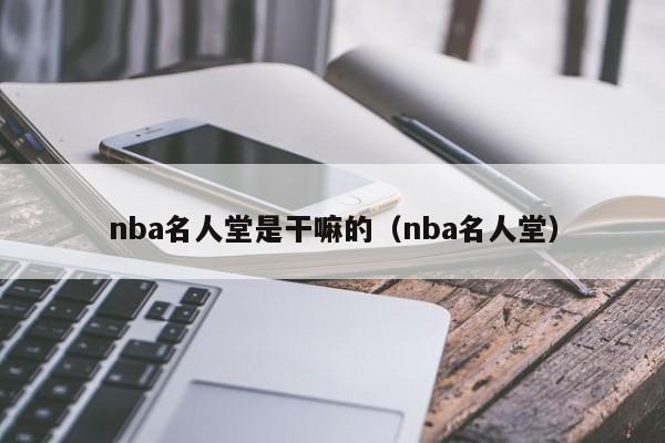 nba名人堂是干嘛的（nba名人堂）