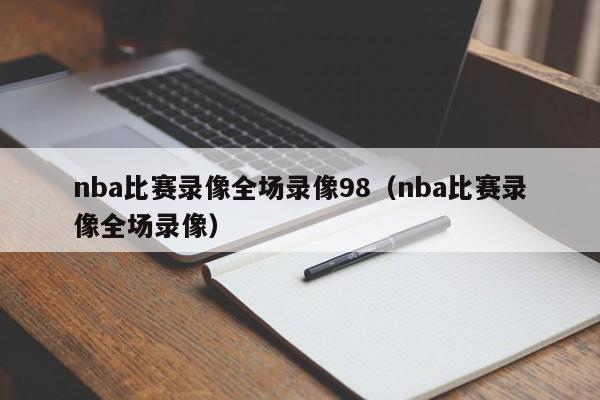 nba比赛录像全场录像98（nba比赛录像全场录像）