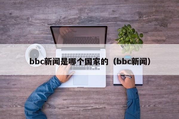 bbc新闻是哪个国家的（bbc新闻）