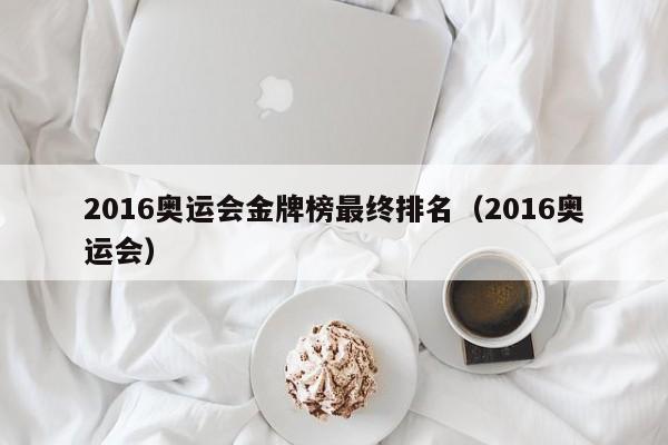 2016奥运会金牌榜最终排名（2016奥运会）