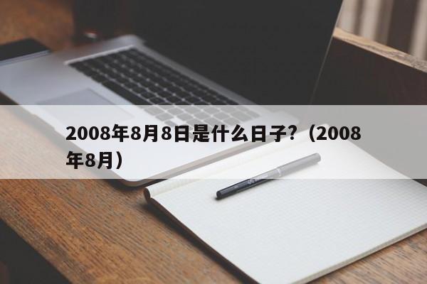 2008年8月8日是什么日子?（2008年8月）