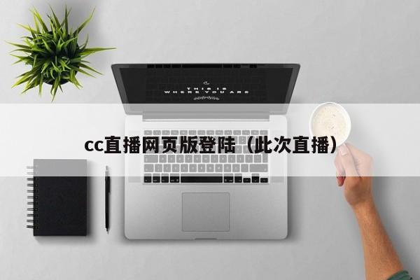 cc直播网页版登陆（此次直播）