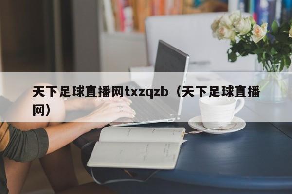 天下足球直播网txzqzb（天下足球直播网）