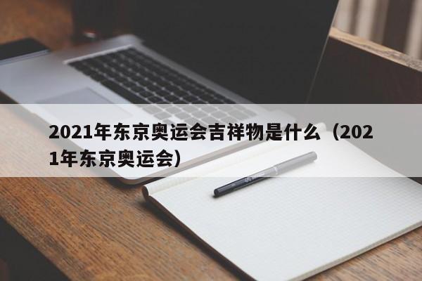 2021年东京奥运会吉祥物是什么（2021年东京奥运会）