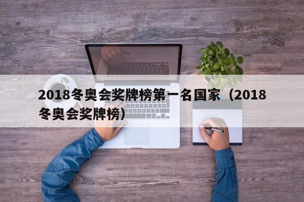 2018冬奥会奖牌榜第一名国家（2018冬奥会奖牌榜）