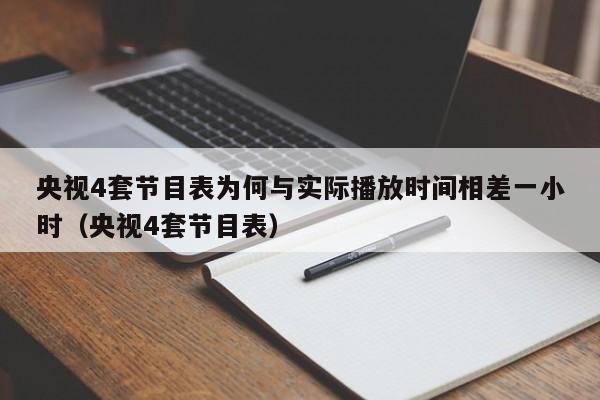 央视4套节目表为何与实际播放时间相差一小时（央视4套节目表）