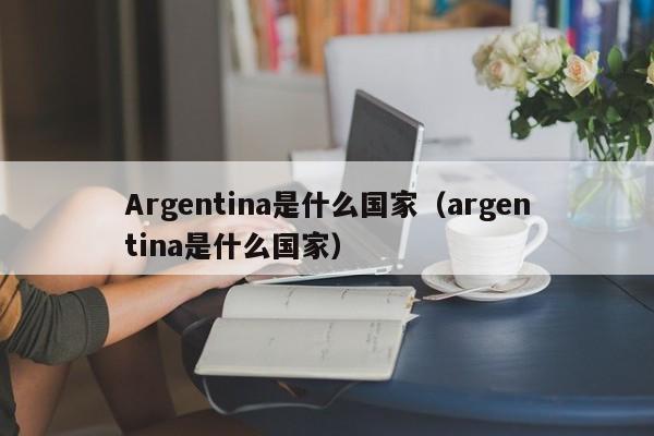 Argentina是什么国家（argentina是什么国家）