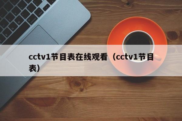 cctv1节目表在线观看（cctv1节目表）