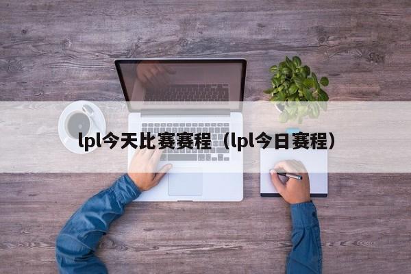 lpl今天比赛赛程（lpl今日赛程）