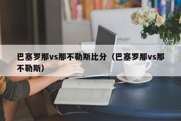 巴塞罗那vs那不勒斯比分（巴塞罗那vs那不勒斯）