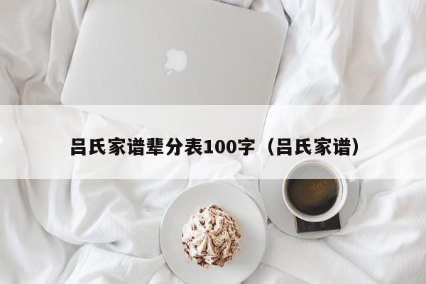 吕氏家谱辈分表100字（吕氏家谱）