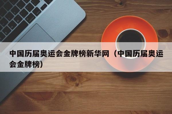 中国历届奥运会金牌榜新华网（中国历届奥运会金牌榜）