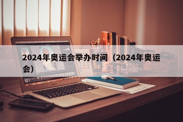 2024年奥运会举办时间（2024年奥运会）