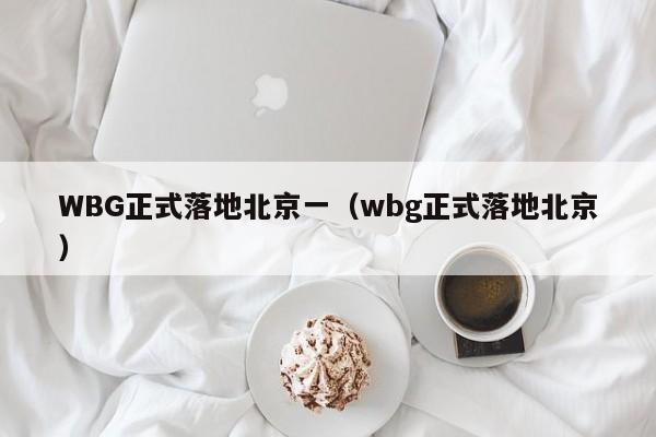 WBG正式落地北京一（wbg正式落地北京）