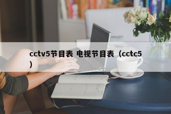 cctv5节目表 电视节目表（cctc5）