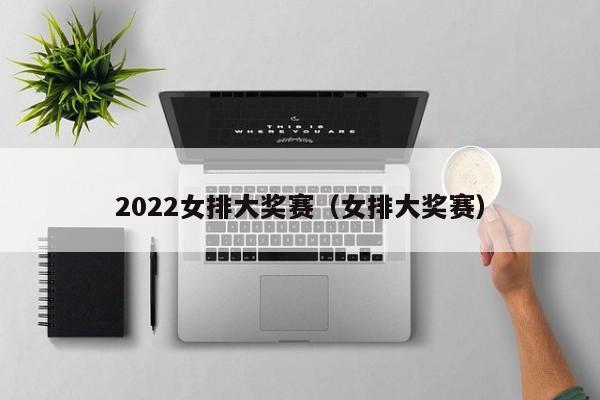 2022女排大奖赛（女排大奖赛）