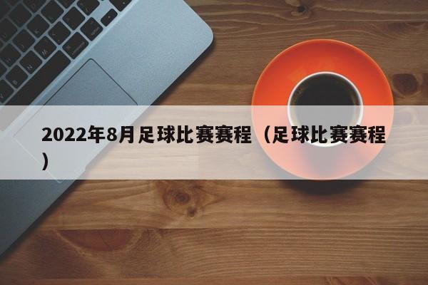 2022年8月足球比赛赛程（足球比赛赛程）