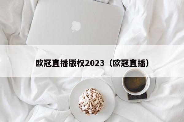 欧冠直播版权2023（欧冠直播）