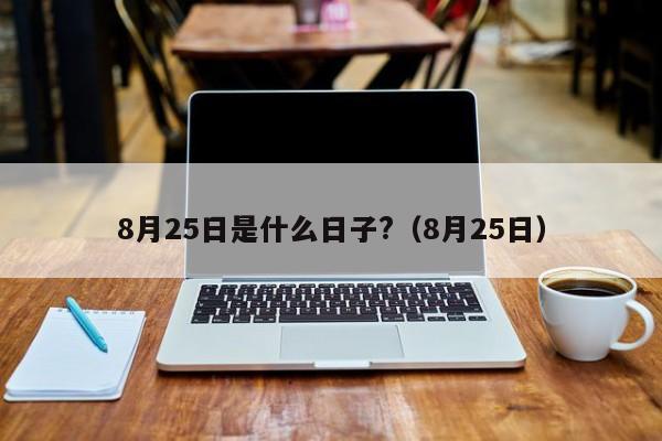 8月25日是什么日子?（8月25日）