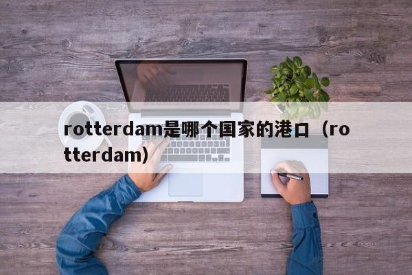 rotterdam是哪个国家的港口（rotterdam）