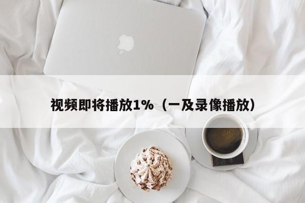 视频即将播放1%（一及录像播放）