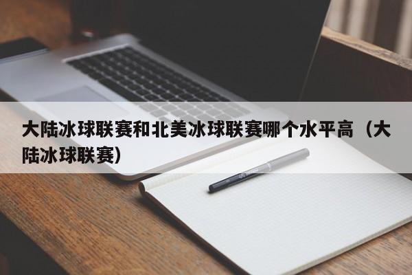 大陆冰球联赛和北美冰球联赛哪个水平高（大陆冰球联赛）