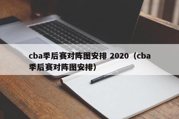 cba季后赛对阵图安排 2020（cba季后赛对阵图安排）