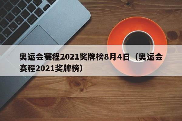 奥运会赛程2021奖牌榜8月4日（奥运会赛程2021奖牌榜）