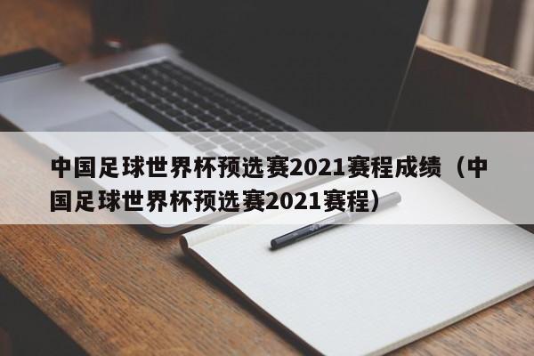 中国足球世界杯预选赛2021赛程成绩（中国足球世界杯预选赛2021赛程）