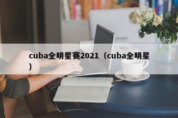 cuba全明星赛2021（cuba全明星）