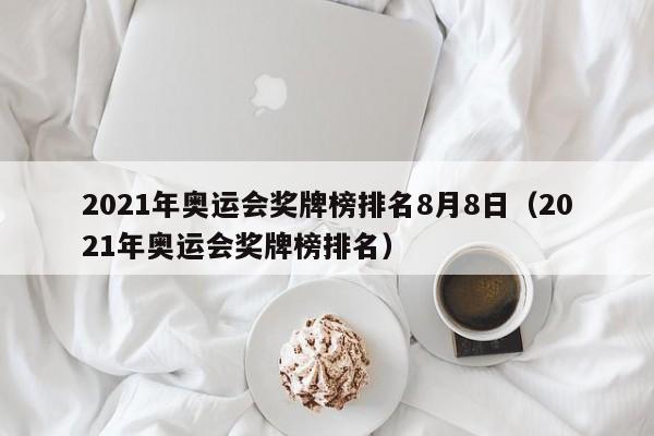 2021年奥运会奖牌榜排名8月8日（2021年奥运会奖牌榜排名）