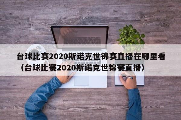 台球比赛2020斯诺克世锦赛直播在哪里看（台球比赛2020斯诺克世锦赛直播）