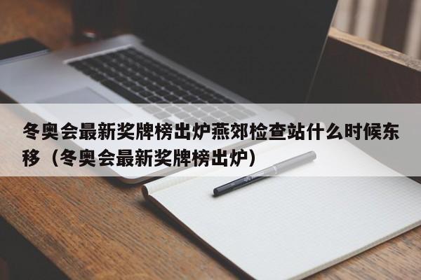 冬奥会最新奖牌榜出炉燕郊检查站什么时候东移（冬奥会最新奖牌榜出炉）