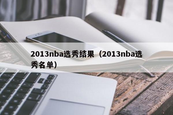 2013nba选秀结果（2013nba选秀名单）