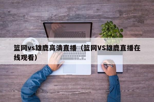 篮网vs雄鹿高清直播（篮网VS雄鹿直播在线观看）