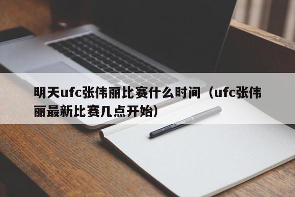 明天ufc张伟丽比赛什么时间（ufc张伟丽最新比赛几点开始）